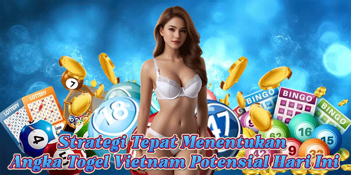 Strategi Tepat Menentukan Angka Togel Vietnam Potensial Hari Ini